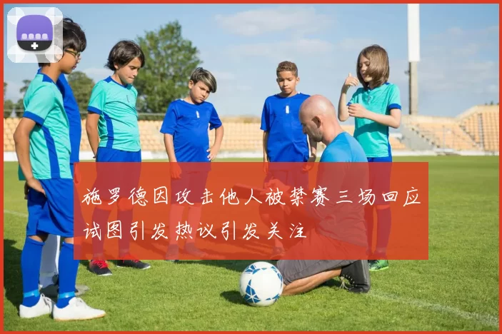 施罗德因攻击他人被禁赛三场回应试图引发热议引发关注