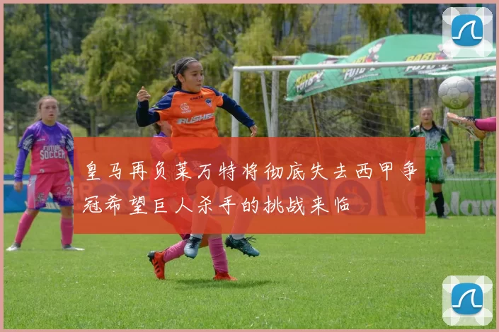 皇马再负莱万特将彻底失去西甲争冠希望巨人杀手的挑战来临