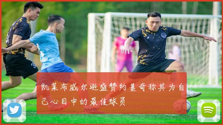 凯莱布威尔逊盛赞约基奇称其为自己心目中的最佳球员
